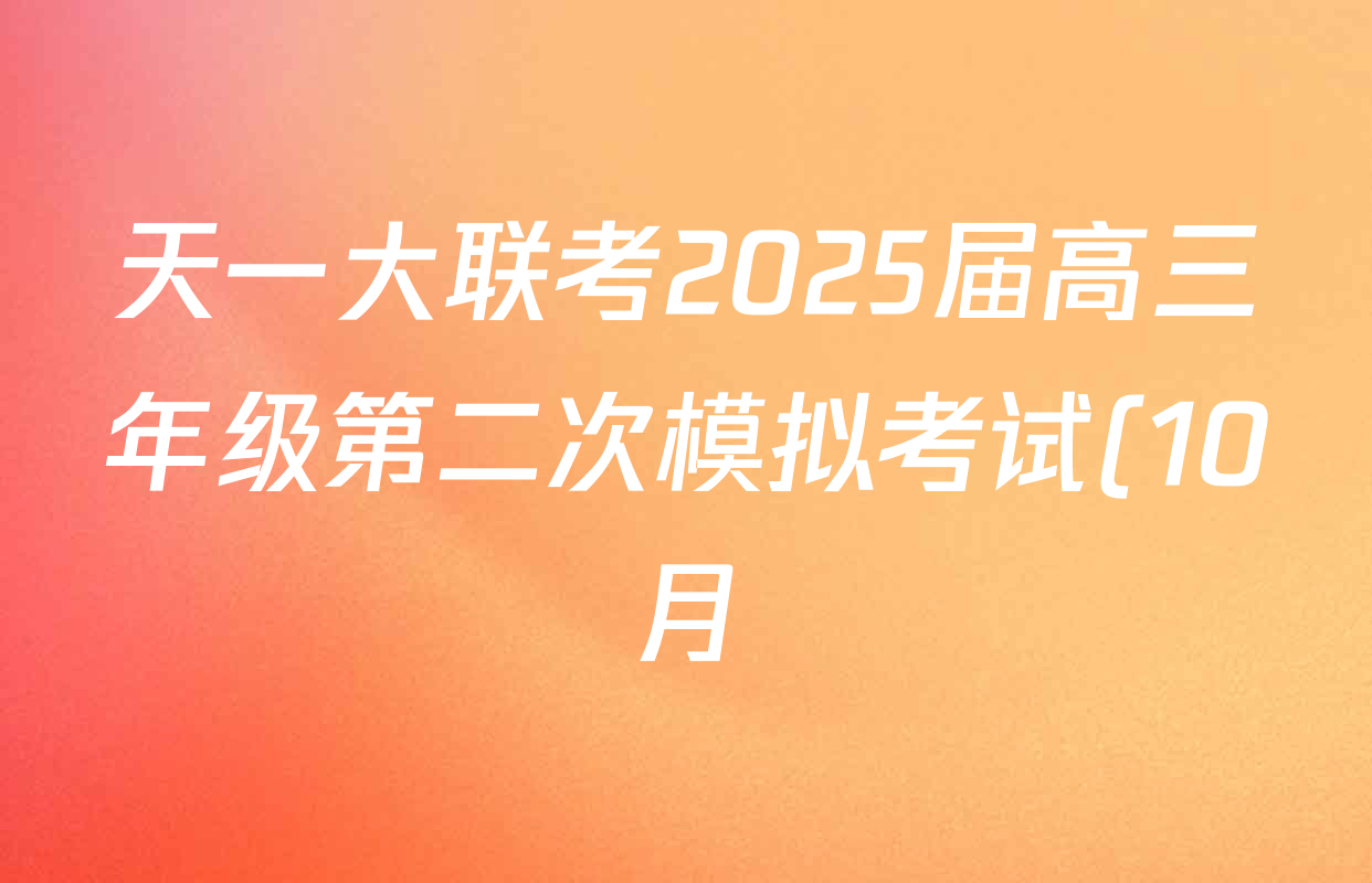 天一大联考2025届高三年级第二次模拟考试(10月)试卷及答案汇总(含生物 数学 政治等) 天一大联考2025届高三年级第二次模拟考试(10月)试卷及答案汇总(含生物 数学 政治等)
