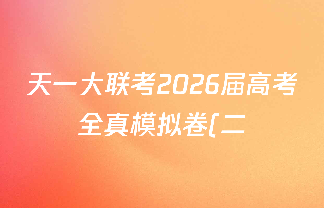 天一大联考2026届高考全真模拟卷(二)2试卷及答案汇总(已更新化学(湖南专版)、物理(河北专版)、物理(河南专版)等49份) 天一大联考2026届高考全真模拟卷(二)2试卷及答案汇总(已更新化学(湖南专版)、物理(河北专版)、物理(河南专版)等49份)