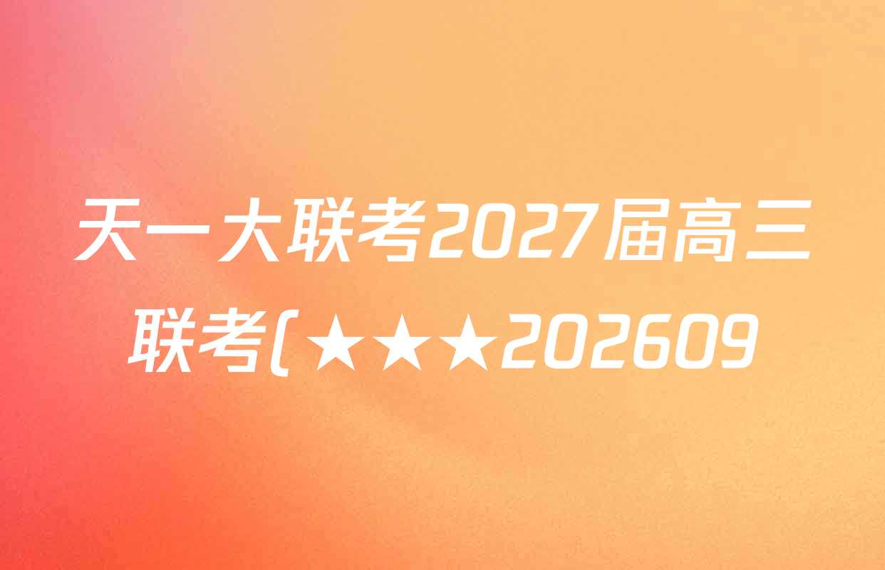 天一大联考2027届高三联考(★★★202609)(9.8)各科答案及试卷(含生物、化学、物理等) 天一大联考2027届高三联考(★★★202609)(9.8)各科答案及试卷(含生物、化学、物理等)