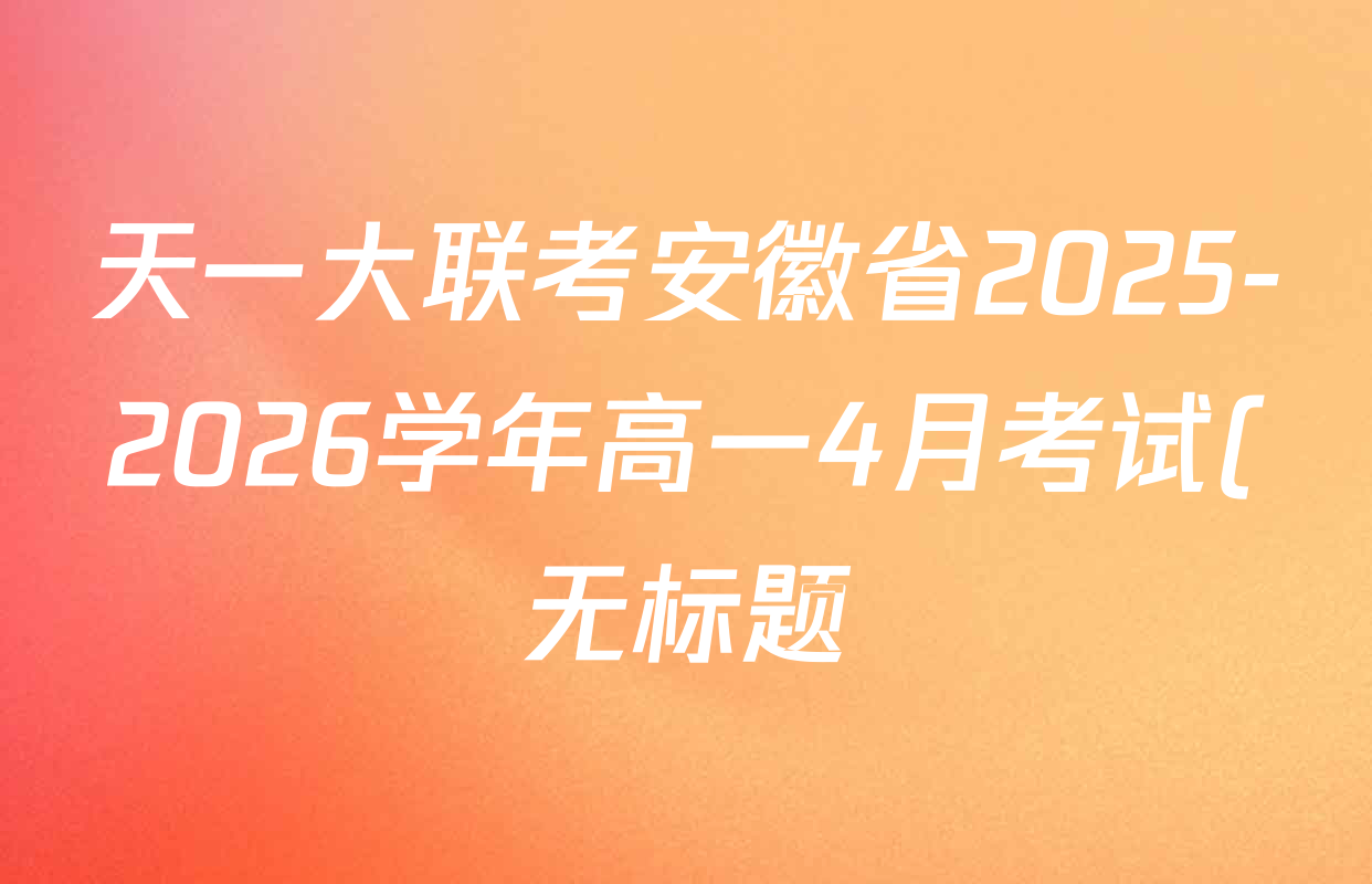 天一大联考安徽省2025-2026学年高一4月考试(无标题)(4.29)试卷及答案汇总: 含生物(2) 历史(1) 英语(2)试卷解析 天一大联考安徽省2025-2026学年高一4月考试(无标题)(4.29)试卷及答案汇总: 含生物(2) 历史(1) 英语(2)试卷解析