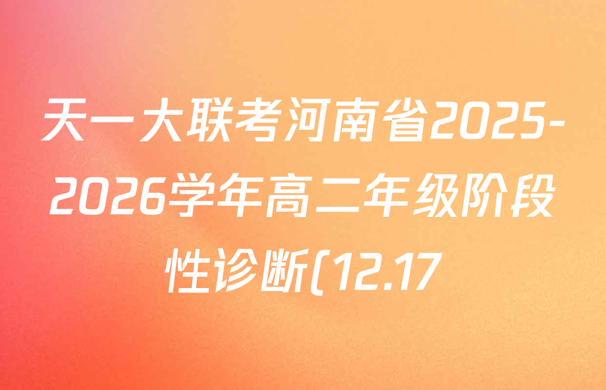 天一大联考河南省2025-2026学年高二年级阶段性诊断(12.17)各科答案及试卷(含化学(A) 物理(B卷) 地理等11份) 天一大联考河南省2025-2026学年高二年级阶段性诊断(12.17)各科答案及试卷(含化学(A) 物理(B卷) 地理等11份)