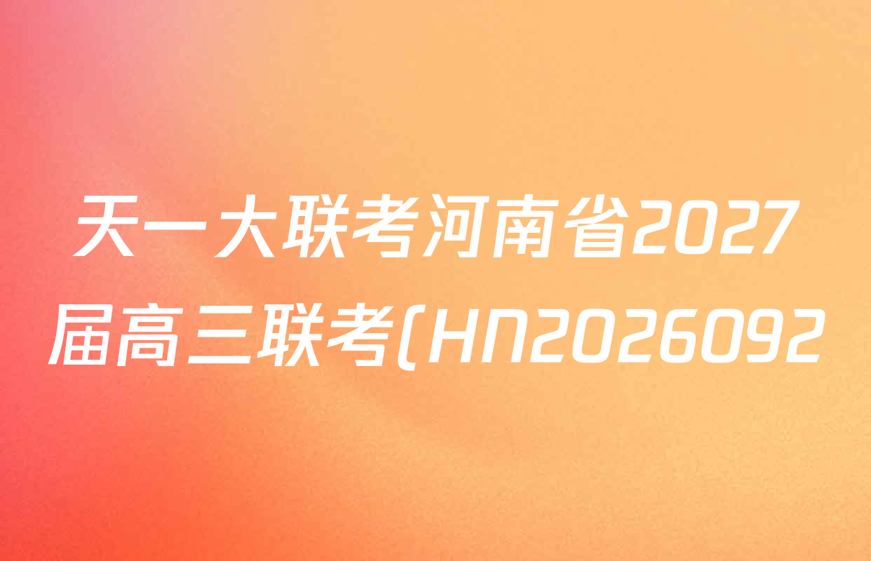 天一大联考河南省2027届高三联考(HN2026092)各科试题及答案(已更新历史 政治 数学等9份) 天一大联考河南省2027届高三联考(HN2026092)各科试题及答案(已更新历史 政治 数学等9份)