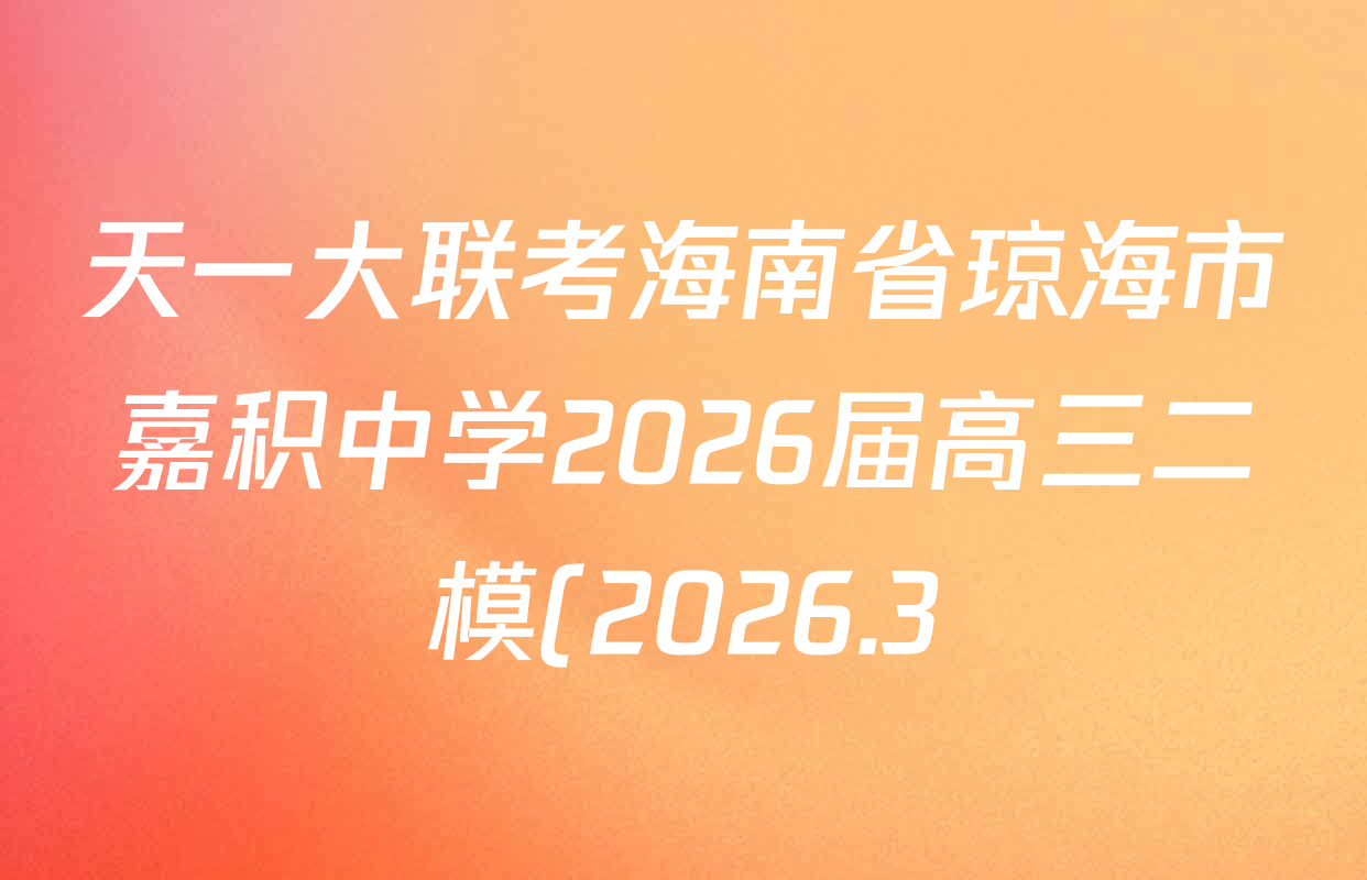 天一大联考海南省琼海市嘉积中学2026届高三二模(2026.3)各科答案及试卷(含历史(3) 生物(3) 政治(3)等) 天一大联考海南省琼海市嘉积中学2026届高三二模(2026.3)各科答案及试卷(含历史(3) 生物(3) 政治(3)等)