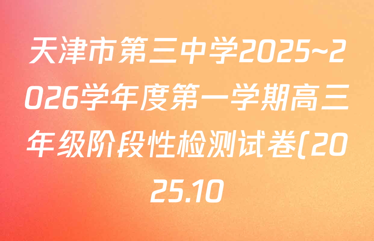 天津市第三中学2025~2026学年度第一学期高三年级阶段性检测试卷(2025.10)各科试题及答案(9科全) 天津市第三中学2025~2026学年度第一学期高三年级阶段性检测试卷(2025.10)各科试题及答案(9科全)