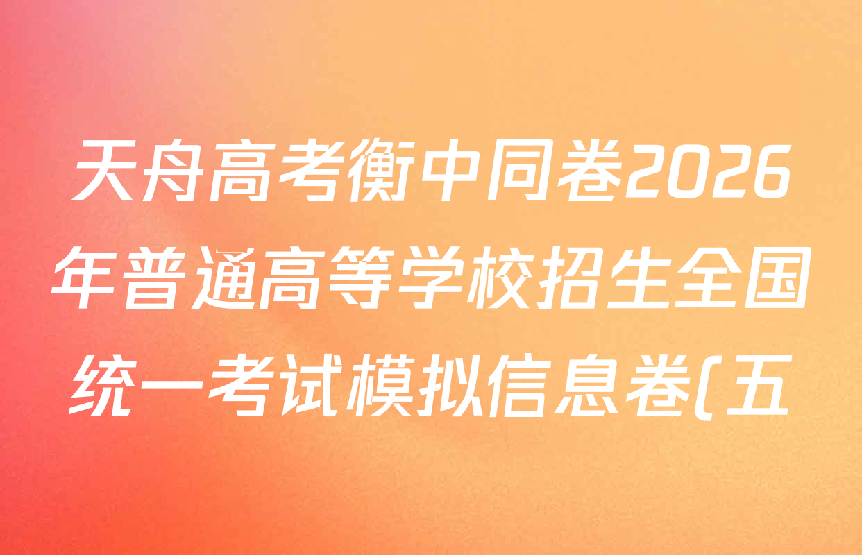 天舟高考衡中同卷2026年普通高等学校招生全国统一考试模拟信息卷(五)5各科答案及试卷(含化学(LE)、地理(WY)、语文(B)等) 天舟高考衡中同卷2026年普通高等学校招生全国统一考试模拟信息卷(五)5各科答案及试卷(含化学(LE)、地理(WY)、语文(B)等)