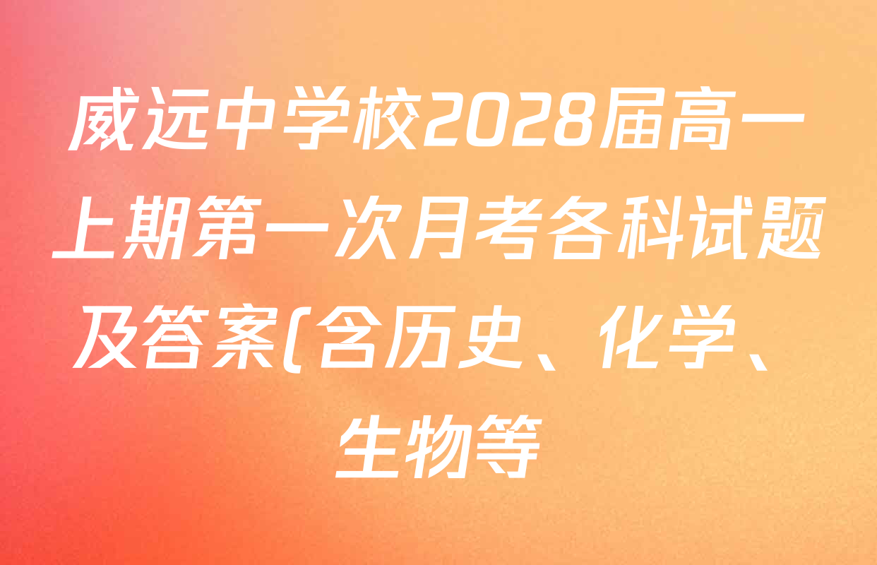 威远中学校2028届高一上期第一次月考各科试题及答案(含历史、化学、生物等) 威远中学校2028届高一上期第一次月考各科试题及答案(含历史、化学、生物等)
