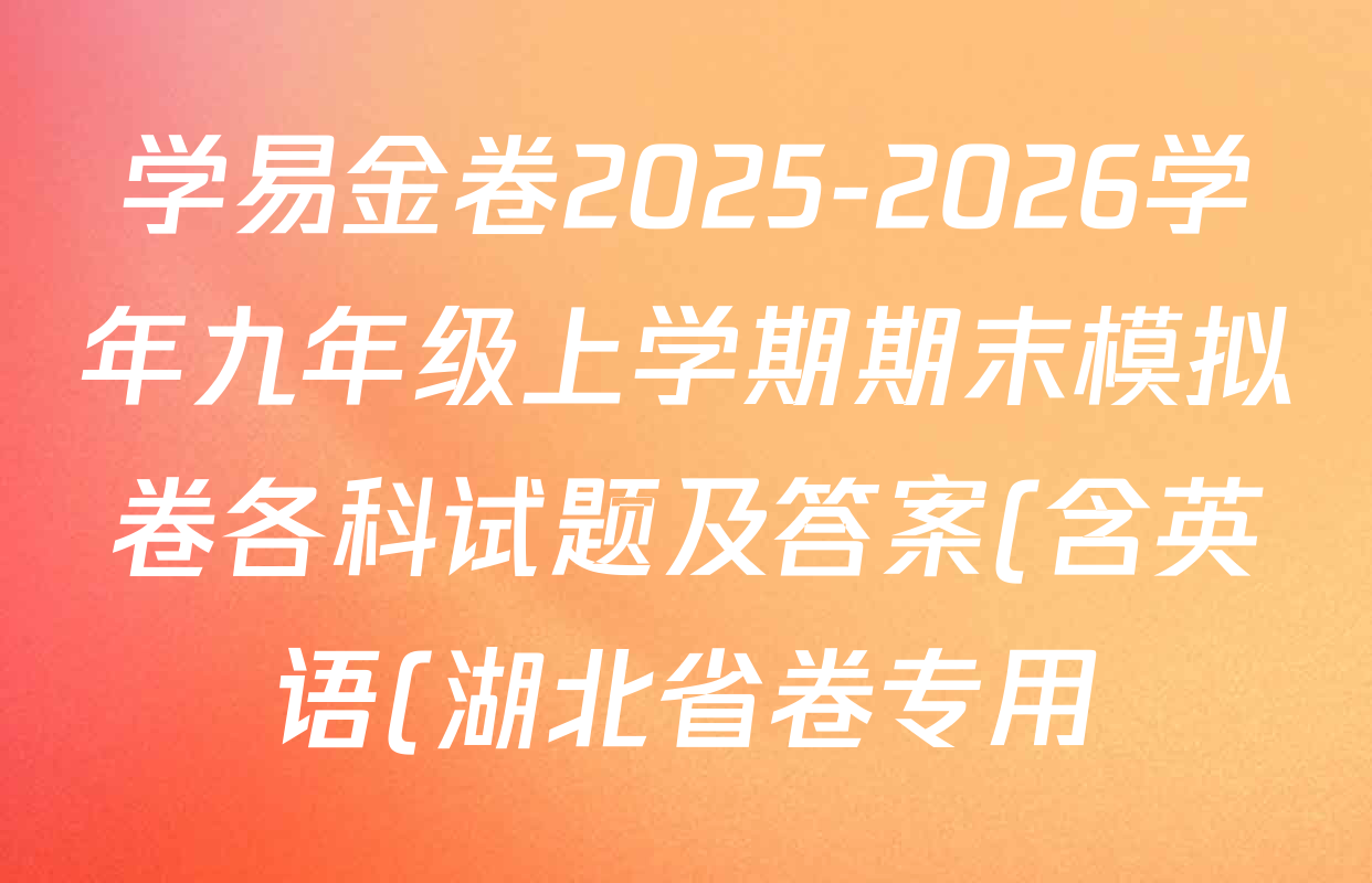 学易金卷2025-2026学年九年级上学期期末模拟卷各科试题及答案(含英语(湖北省卷专用)、化学、道德与法治等) 学易金卷2025-2026学年九年级上学期期末模拟卷各科试题及答案(含英语(湖北省卷专用)、化学、道德与法治等)
