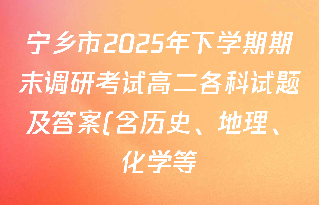 宁乡市2025年下学期期末调研考试高二各科试题及答案(含历史、地理、化学等) 宁乡市2025年下学期期末调研考试高二各科试题及答案(含历史、地理、化学等)