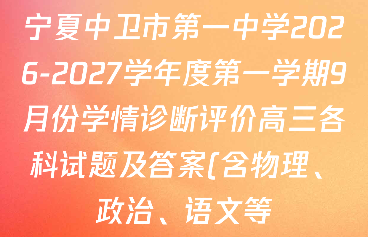 宁夏中卫市第一中学2026-2027学年度第一学期9月份学情诊断评价高三各科试题及答案(含物理、政治、语文等) 宁夏中卫市第一中学2026-2027学年度第一学期9月份学情诊断评价高三各科试题及答案(含物理、政治、语文等)