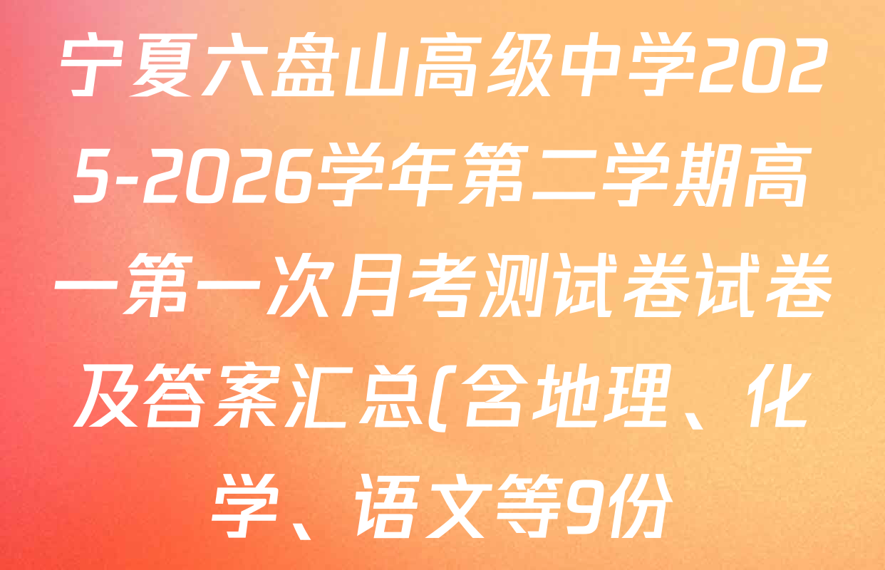 宁夏六盘山高级中学2025-2026学年第二学期高一第一次月考测试卷试卷及答案汇总(含地理、化学、语文等9份) 宁夏六盘山高级中学2025-2026学年第二学期高一第一次月考测试卷试卷及答案汇总(含地理、化学、语文等9份)
