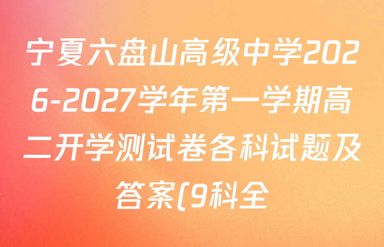 宁夏六盘山高级中学2026-2027学年第一学期高二开学测试卷各科试题及答案(9科全) 宁夏六盘山高级中学2026-2027学年第一学期高二开学测试卷各科试题及答案(9科全)