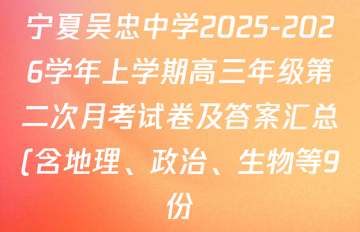 宁夏吴忠中学2025-2026学年上学期高三年级第二次月考试卷及答案汇总(含地理、政治、生物等9份) 宁夏吴忠中学2025-2026学年上学期高三年级第二次月考试卷及答案汇总(含地理、政治、生物等9份)