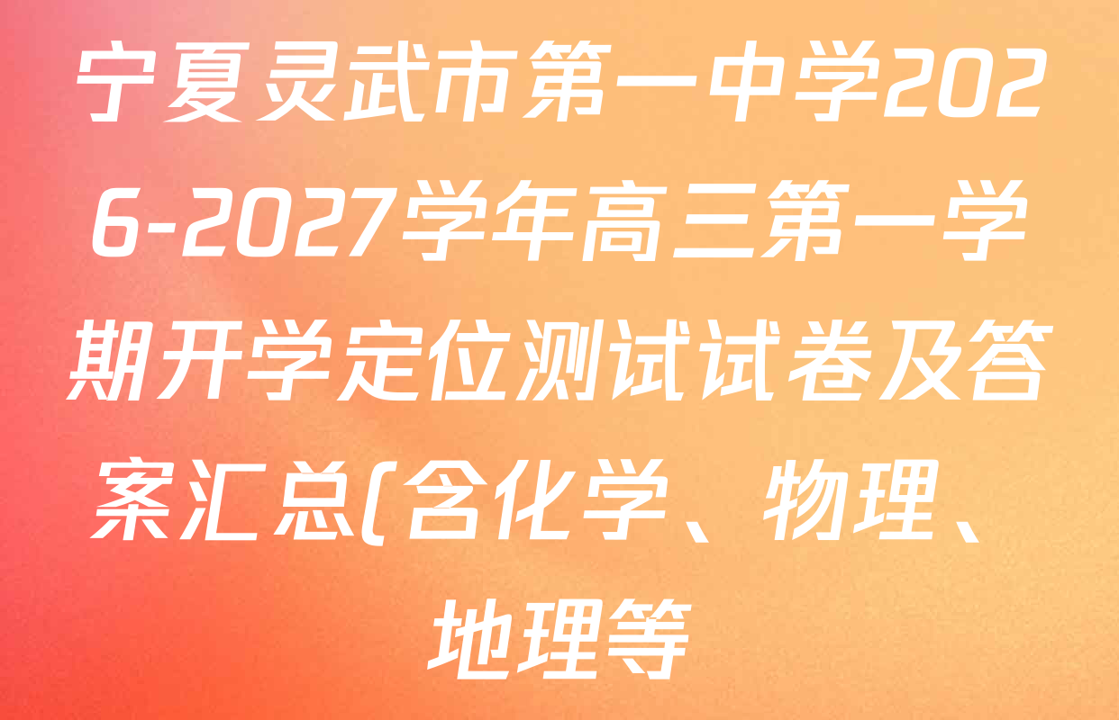 宁夏灵武市第一中学2026-2027学年高三第一学期开学定位测试试卷及答案汇总(含化学、物理、地理等) 宁夏灵武市第一中学2026-2027学年高三第一学期开学定位测试试卷及答案汇总(含化学、物理、地理等)