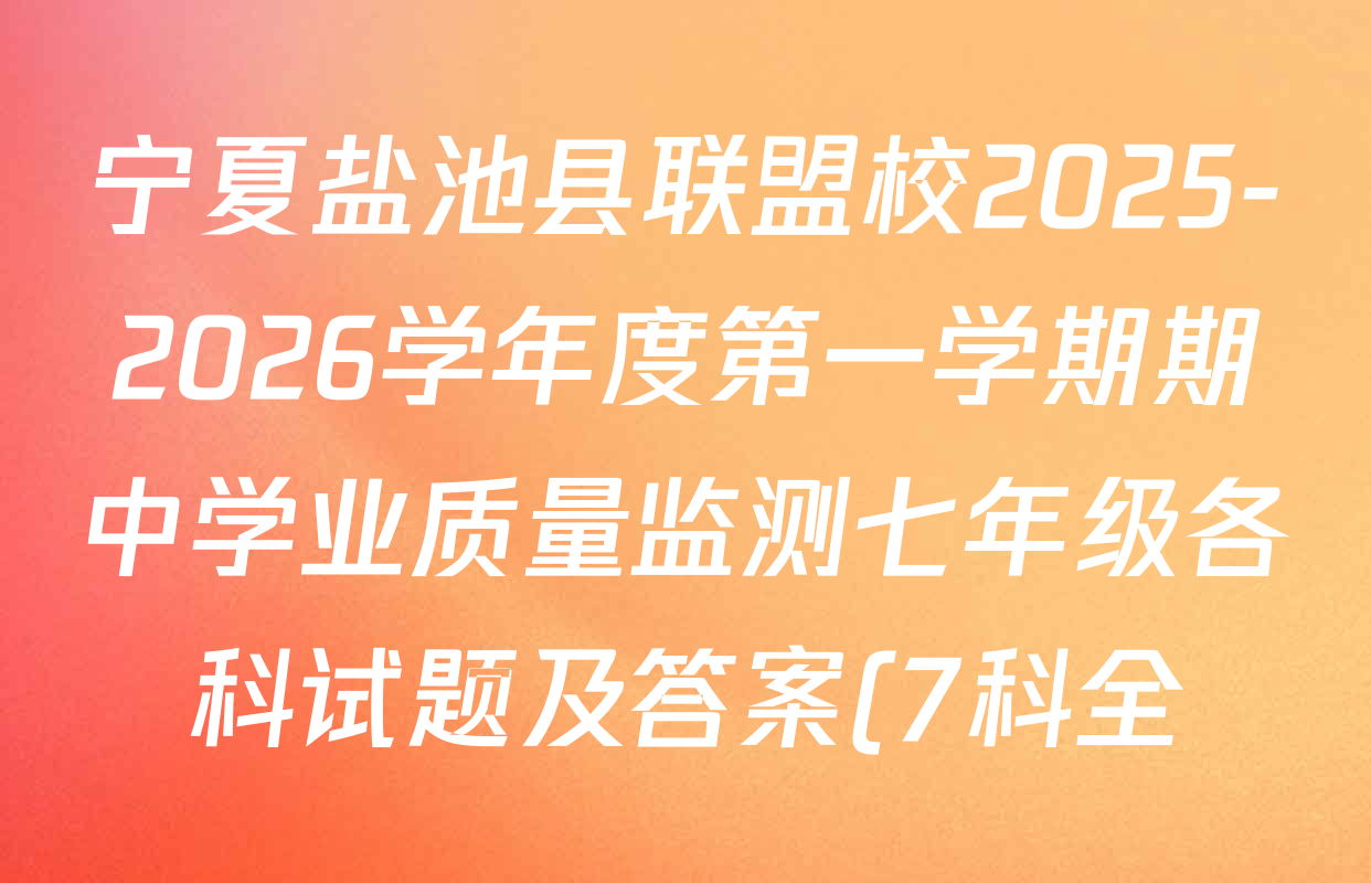 宁夏盐池县联盟校2025-2026学年度第一学期期中学业质量监测七年级各科试题及答案(7科全) 宁夏盐池县联盟校2025-2026学年度第一学期期中学业质量监测七年级各科试题及答案(7科全)