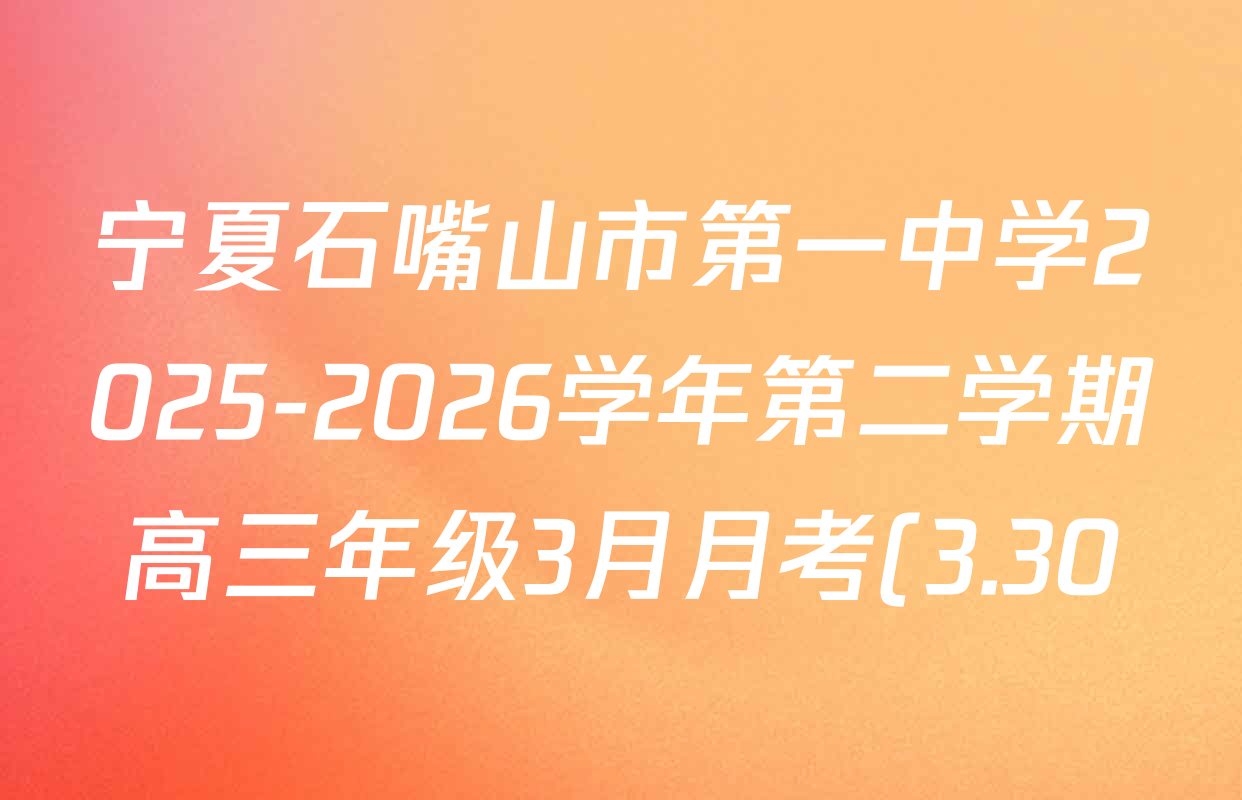 宁夏石嘴山市第一中学2025-2026学年第二学期高三年级3月月考(3.30)各科试题及答案(9科全)