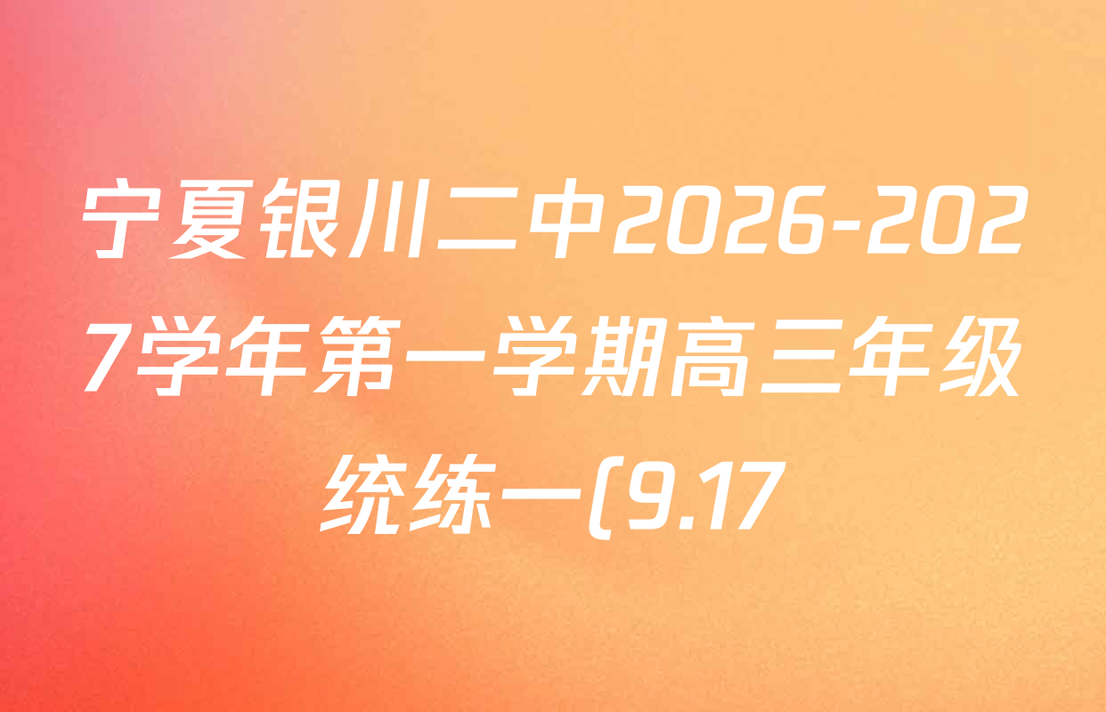 宁夏银川二中2026-2027学年第一学期高三年级统练一(9.17)试卷及答案汇总(含政治、英语、物理等) 宁夏银川二中2026-2027学年第一学期高三年级统练一(9.17)试卷及答案汇总(含政治、英语、物理等)