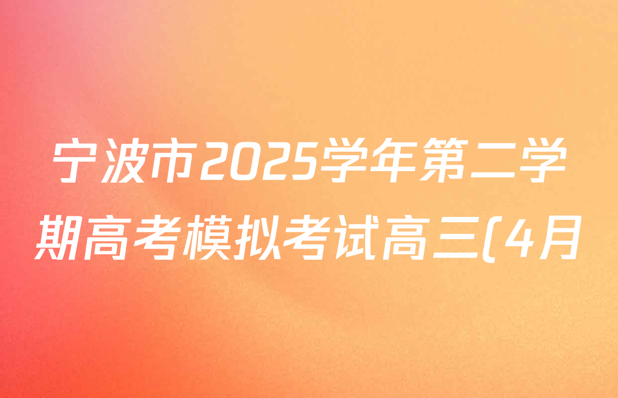 宁波市2025学年第二学期高考模拟考试高三(4月)试卷及答案汇总(已更新物理、英语、语文等10份)