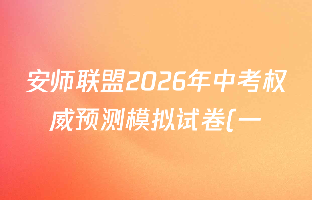 安师联盟2026年中考权威预测模拟试卷(一)1各科答案及试卷(7科全) 安师联盟2026年中考权威预测模拟试卷(一)1各科答案及试卷(7科全)