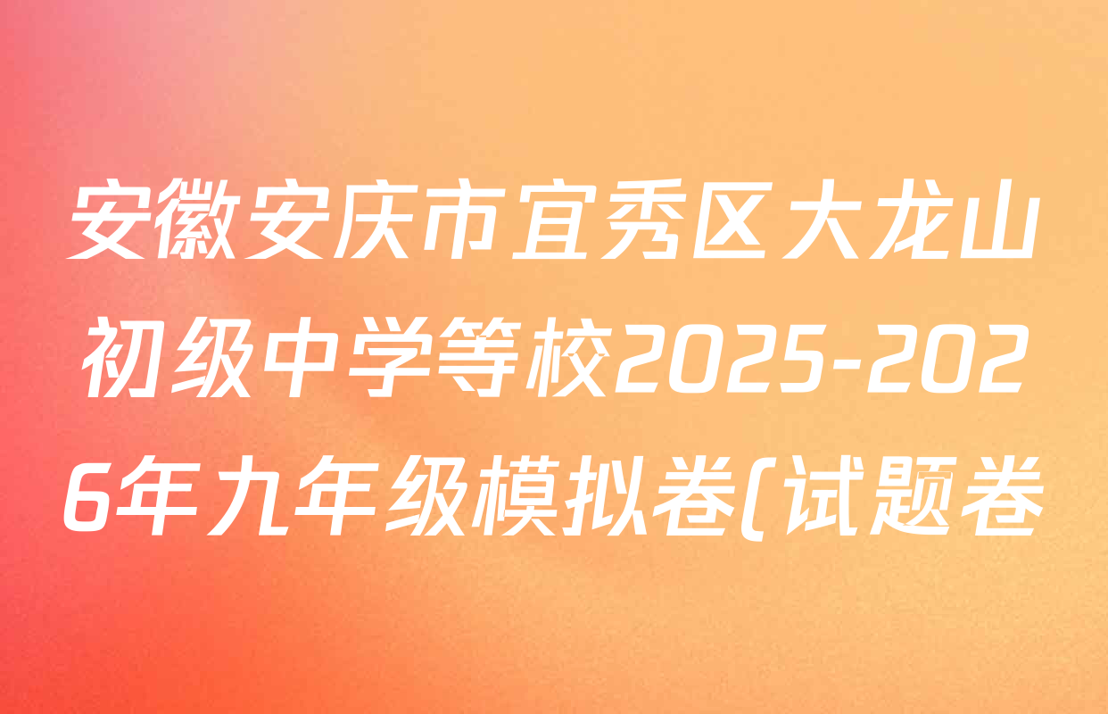 安徽安庆市宜秀区大龙山初级中学等校2025-2026年九年级模拟卷(试题卷)(4月)试卷及答案汇总(含英语、历史、数学等7份) 安徽安庆市宜秀区大龙山初级中学等校2025-2026年九年级模拟卷(试题卷)(4月)试卷及答案汇总(含英语、历史、数学等7份)