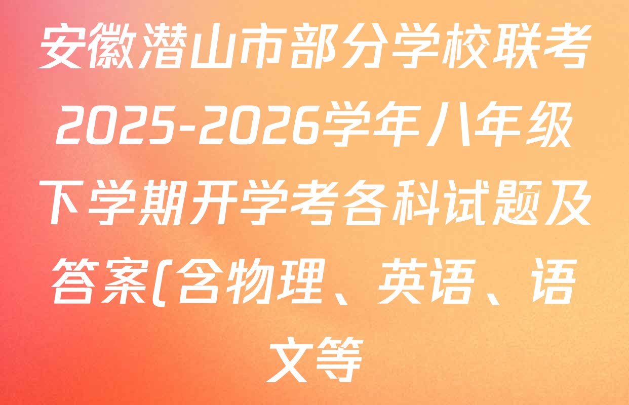 安徽潜山市部分学校联考2025-2026学年八年级下学期开学考各科试题及答案(含物理、英语、语文等)