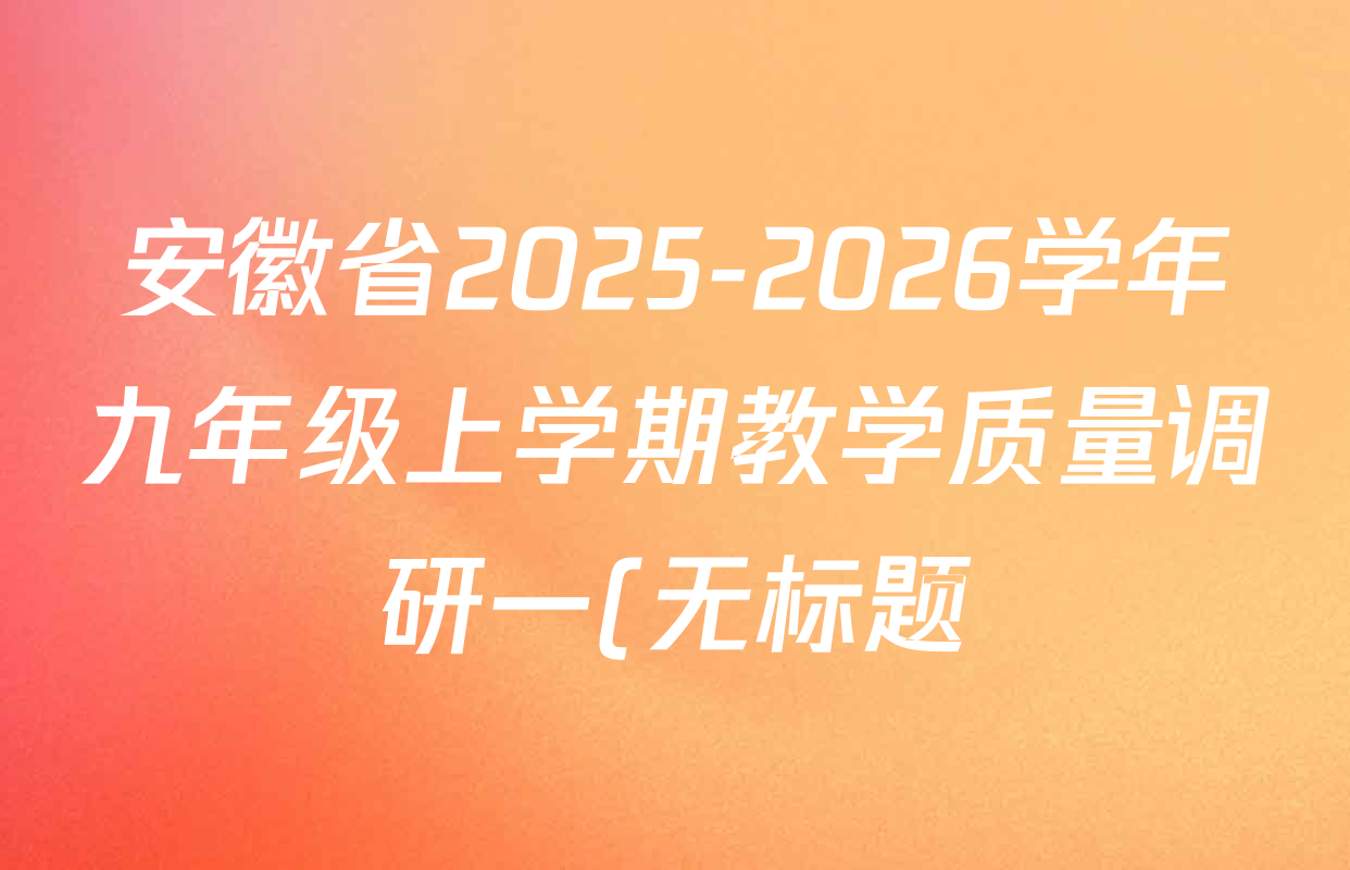 安徽省2025-2026学年九年级上学期教学质量调研一(无标题)试卷及答案汇总(含英语(人教版)、数学(沪科版)、物理(北师大版)等) 安徽省2025-2026学年九年级上学期教学质量调研一(无标题)试卷及答案汇总(含英语(人教版)、数学(沪科版)、物理(北师大版)等)