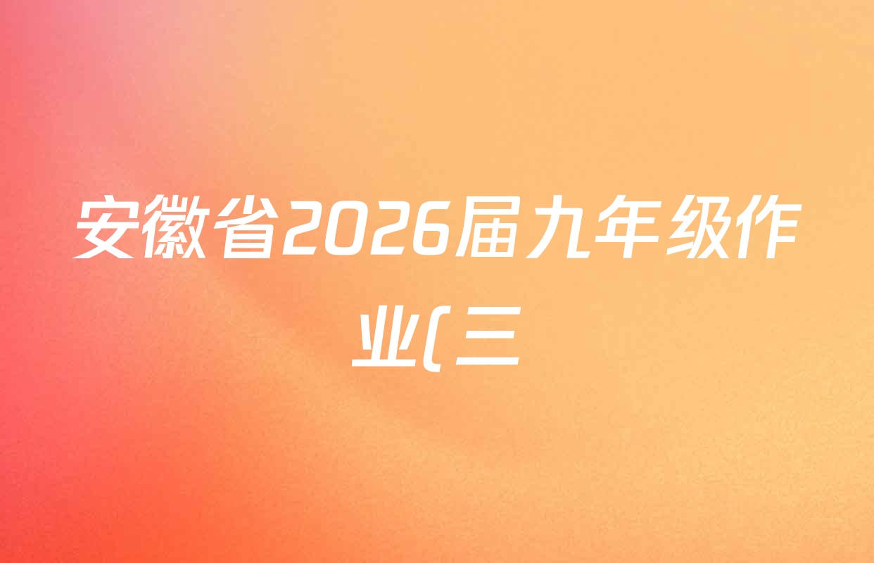 安徽省2026届九年级作业(三)各科答案及试卷(已更新历史、英语、道德与法治等7份) 安徽省2026届九年级作业(三)各科答案及试卷(已更新历史、英语、道德与法治等7份)