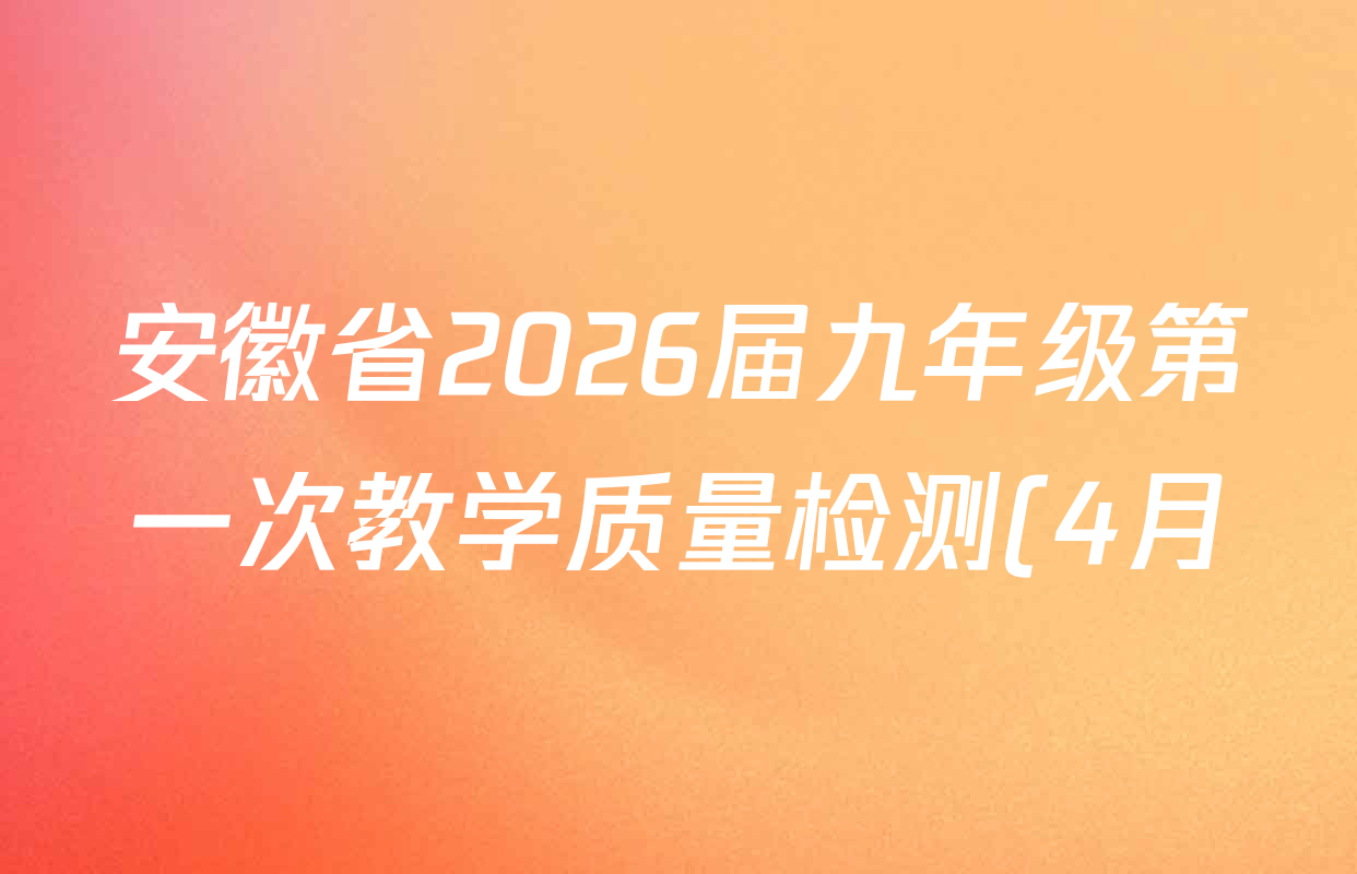 安徽省2026届九年级第一次教学质量检测(4月)试卷及答案汇总(已更新历史、数学、道德与法治等7份)