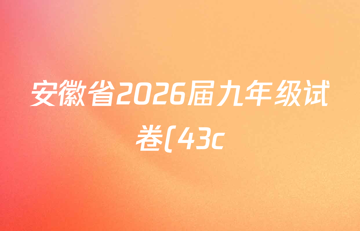 安徽省2026届九年级试卷(43c)试卷及答案汇总(含数学 历史 英语等) 安徽省2026届九年级试卷(43c)试卷及答案汇总(含数学 历史 英语等)