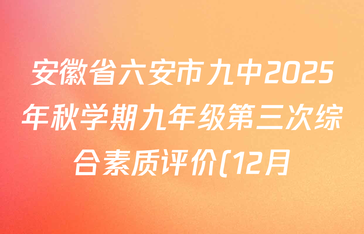 安徽省六安市九中2025年秋学期九年级第三次综合素质评价(12月)各科试题及答案(含数学 物理 语文等) 安徽省六安市九中2025年秋学期九年级第三次综合素质评价(12月)各科试题及答案(含数学 物理 语文等)