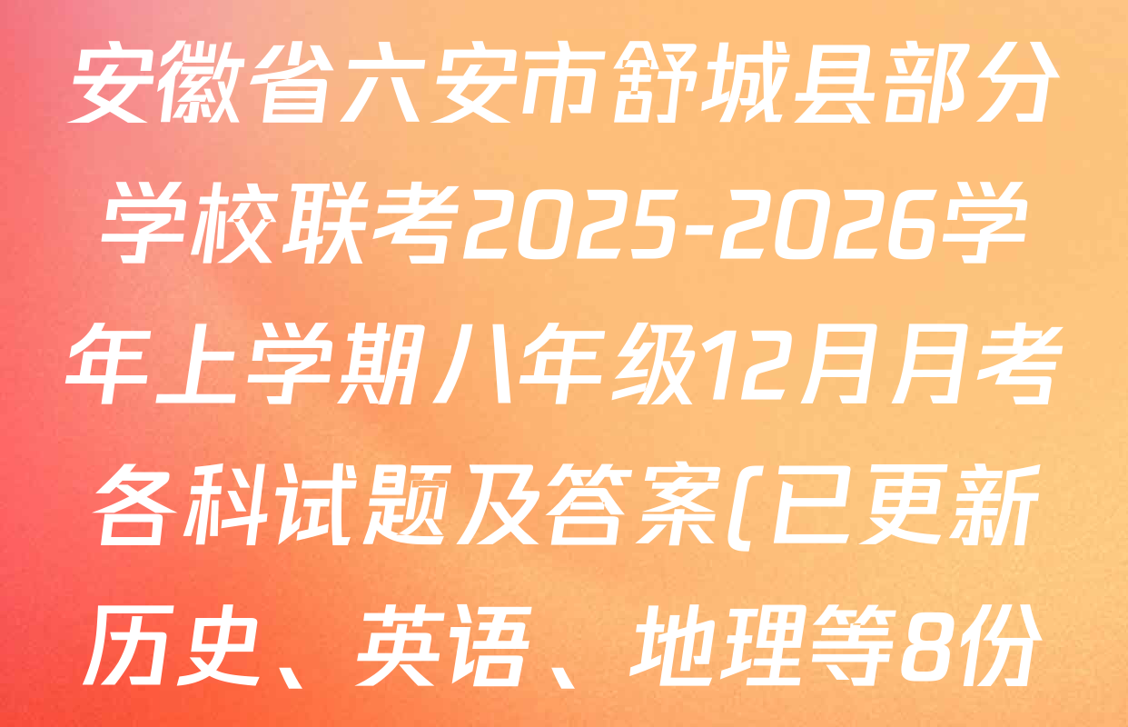安徽省六安市舒城县部分学校联考2025-2026学年上学期八年级12月月考各科试题及答案(已更新历史、英语、地理等8份) 安徽省六安市舒城县部分学校联考2025-2026学年上学期八年级12月月考各科试题及答案(已更新历史、英语、地理等8份)