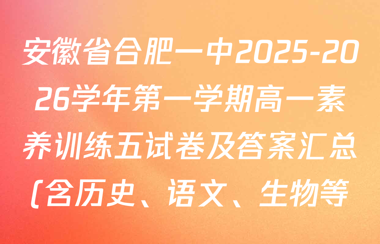 安徽省合肥一中2025-2026学年第一学期高一素养训练五试卷及答案汇总(含历史、语文、生物等) 安徽省合肥一中2025-2026学年第一学期高一素养训练五试卷及答案汇总(含历史、语文、生物等)