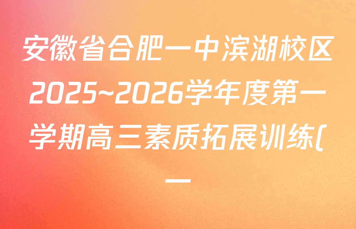 安徽省合肥一中滨湖校区2025~2026学年度第一学期高三素质拓展训练(一)各科试题及答案(9科全) 安徽省合肥一中滨湖校区2025~2026学年度第一学期高三素质拓展训练(一)各科试题及答案(9科全)