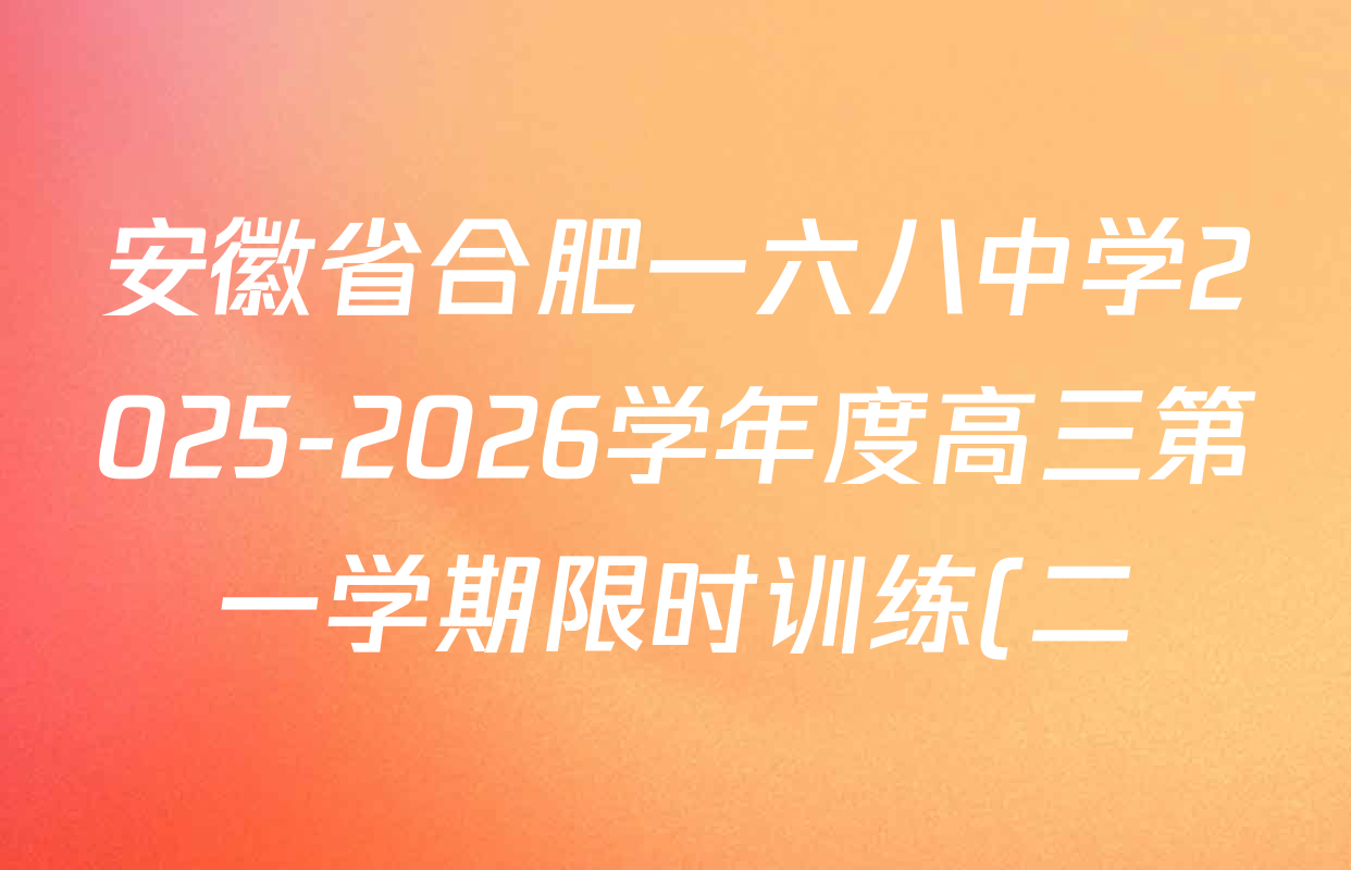 安徽省合肥一六八中学2025-2026学年度高三第一学期限时训练(二)各科答案及试卷(9科全) 安徽省合肥一六八中学2025-2026学年度高三第一学期限时训练(二)各科答案及试卷(9科全)