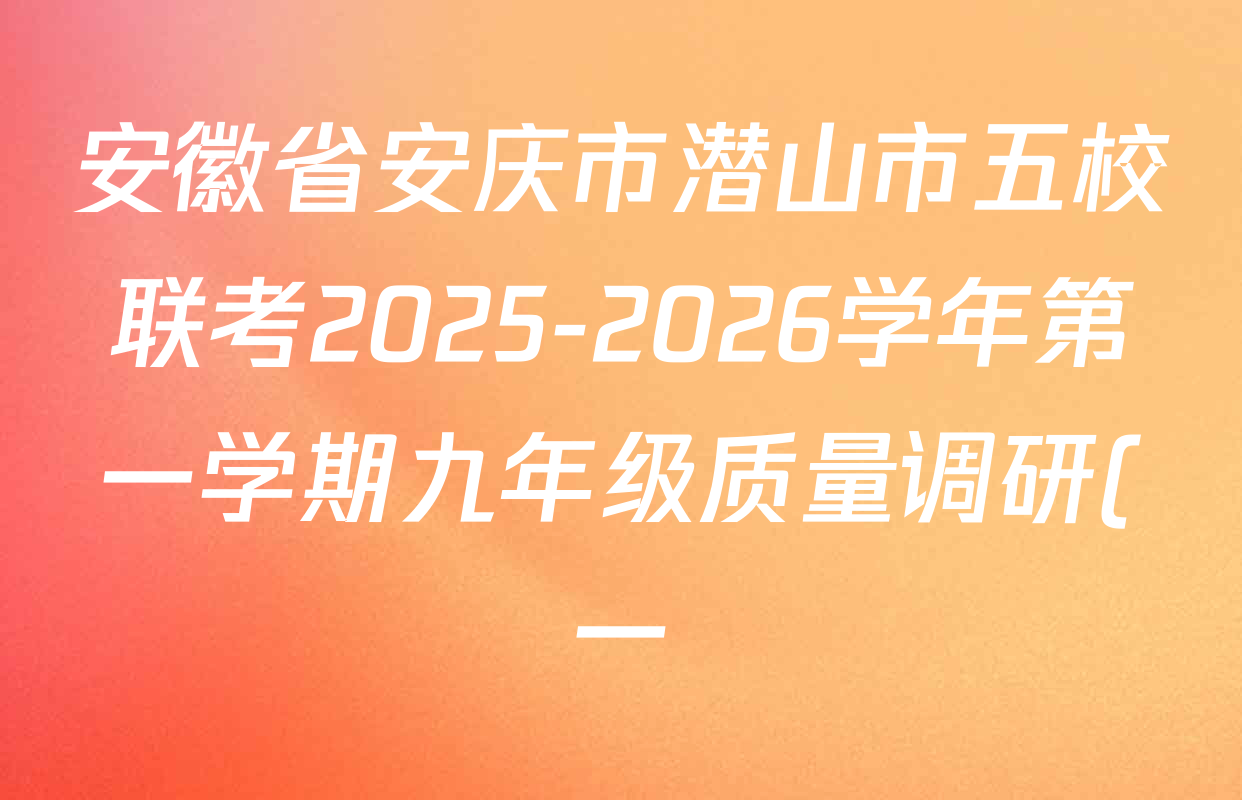 安徽省安庆市潜山市五校联考2025-2026学年第一学期九年级质量调研(一)试卷及答案汇总(含历史、语文、化学等) 安徽省安庆市潜山市五校联考2025-2026学年第一学期九年级质量调研(一)试卷及答案汇总(含历史、语文、化学等)