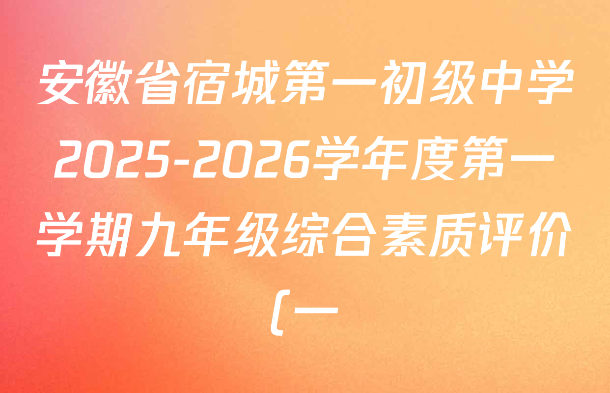 安徽省宿城第一初级中学2025-2026学年度第一学期九年级综合素质评价(一)试卷及答案汇总(含化学 物理 英语等) 安徽省宿城第一初级中学2025-2026学年度第一学期九年级综合素质评价(一)试卷及答案汇总(含化学 物理 英语等)