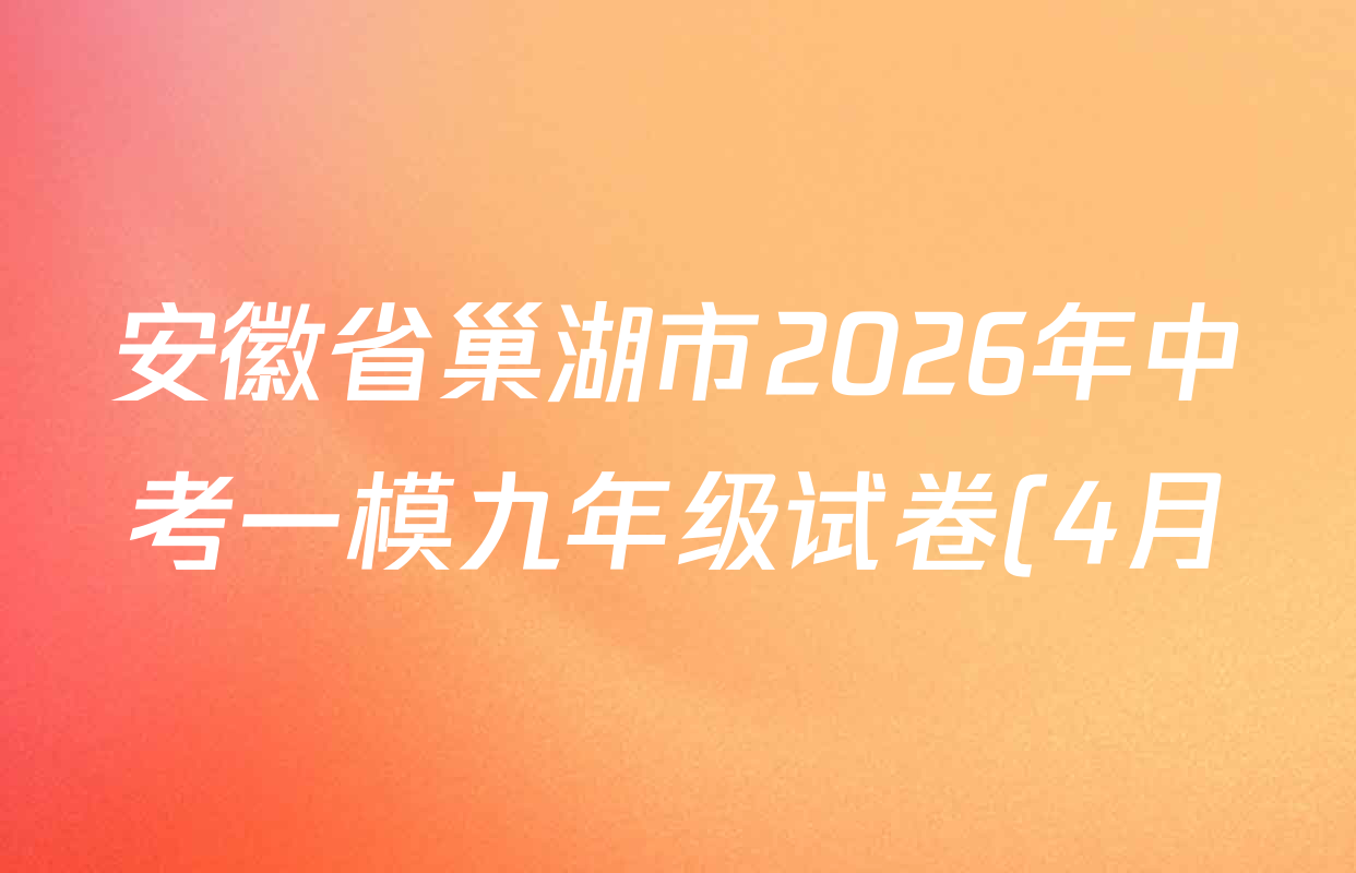 安徽省巢湖市2026年中考一模九年级试卷(4月)各科答案及试卷: 含物理 英语 语文试卷解析 安徽省巢湖市2026年中考一模九年级试卷(4月)各科答案及试卷: 含物理 英语 语文试卷解析