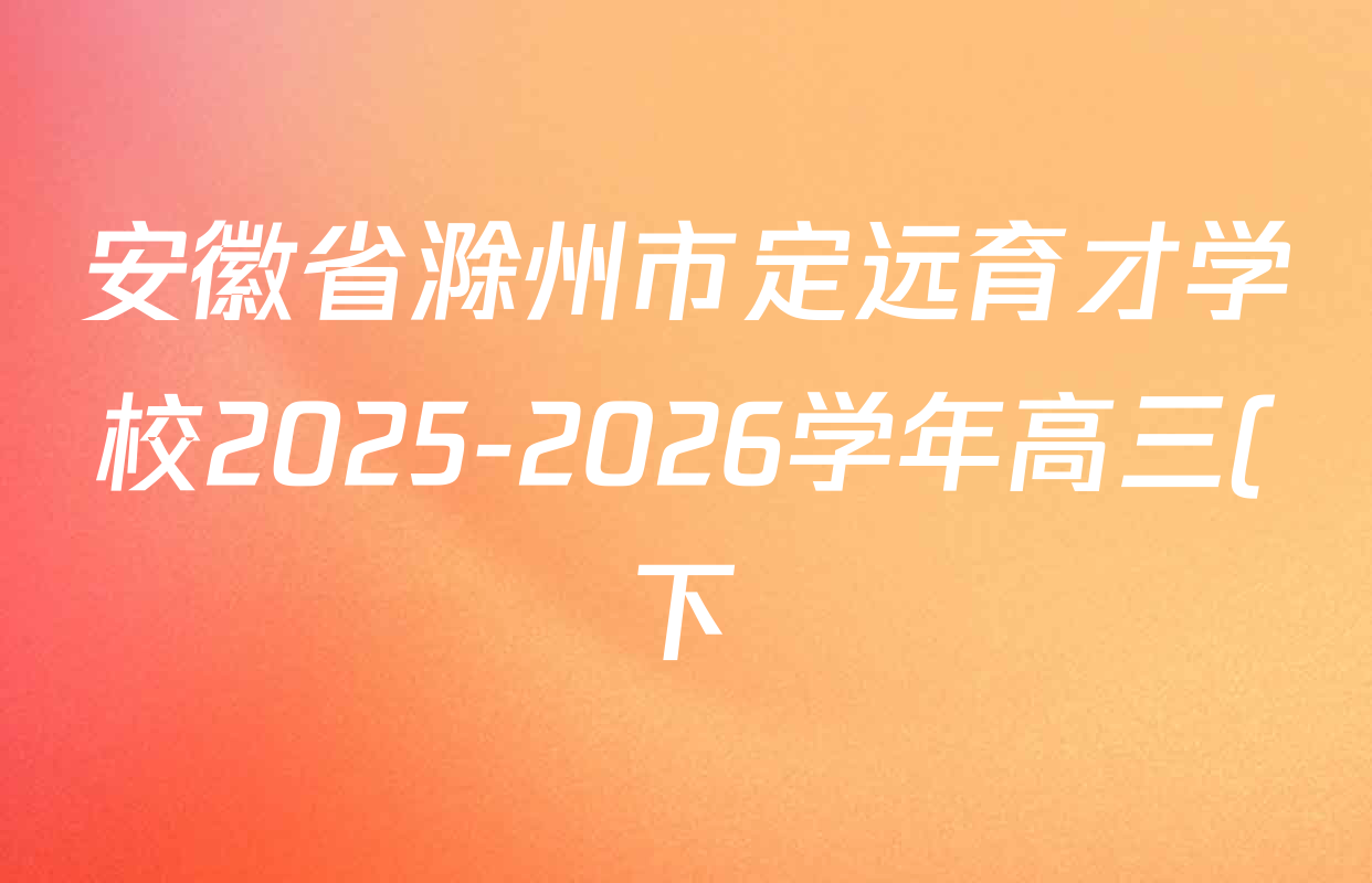 安徽省滁州市定远育才学校2025-2026学年高三(下)开学考试各科答案及试卷(含化学 生物 语文等9份) 安徽省滁州市定远育才学校2025-2026学年高三(下)开学考试各科答案及试卷(含化学 生物 语文等9份)