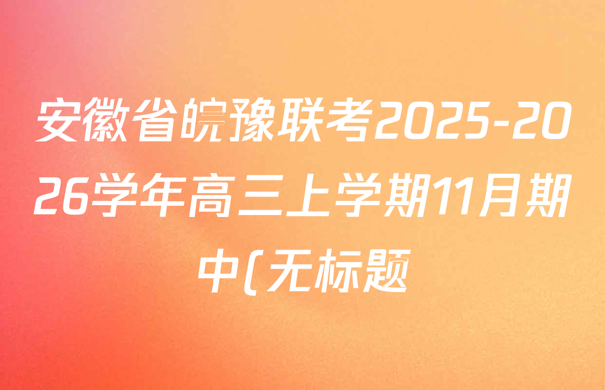 安徽省皖豫联考2025-2026学年高三上学期11月期中(无标题)试卷及答案汇总(含数学 历史 英语等9份) 安徽省皖豫联考2025-2026学年高三上学期11月期中(无标题)试卷及答案汇总(含数学 历史 英语等9份)
