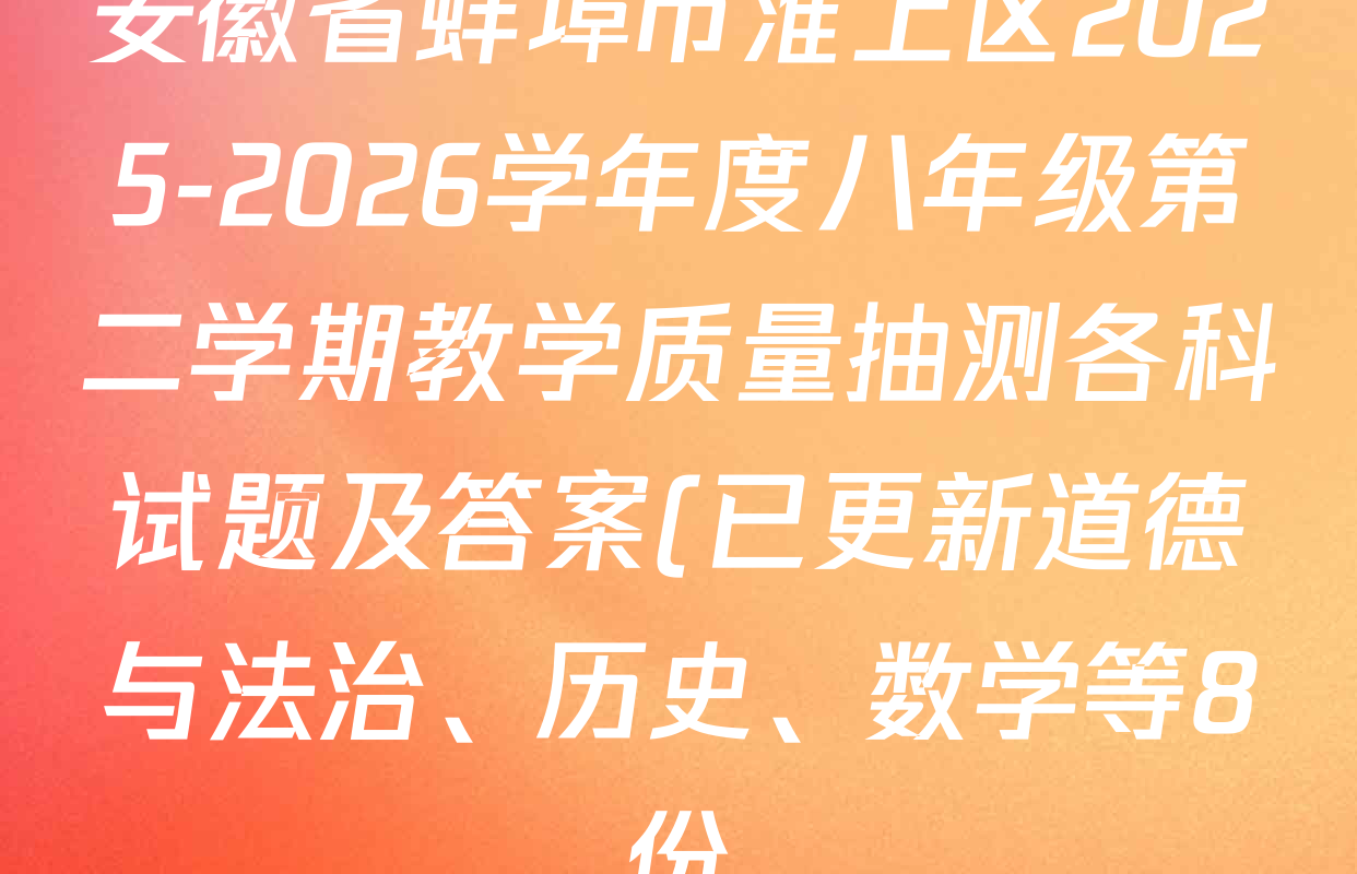 安徽省蚌埠市淮上区2025-2026学年度八年级第二学期教学质量抽测各科试题及答案(已更新道德与法治、历史、数学等8份)