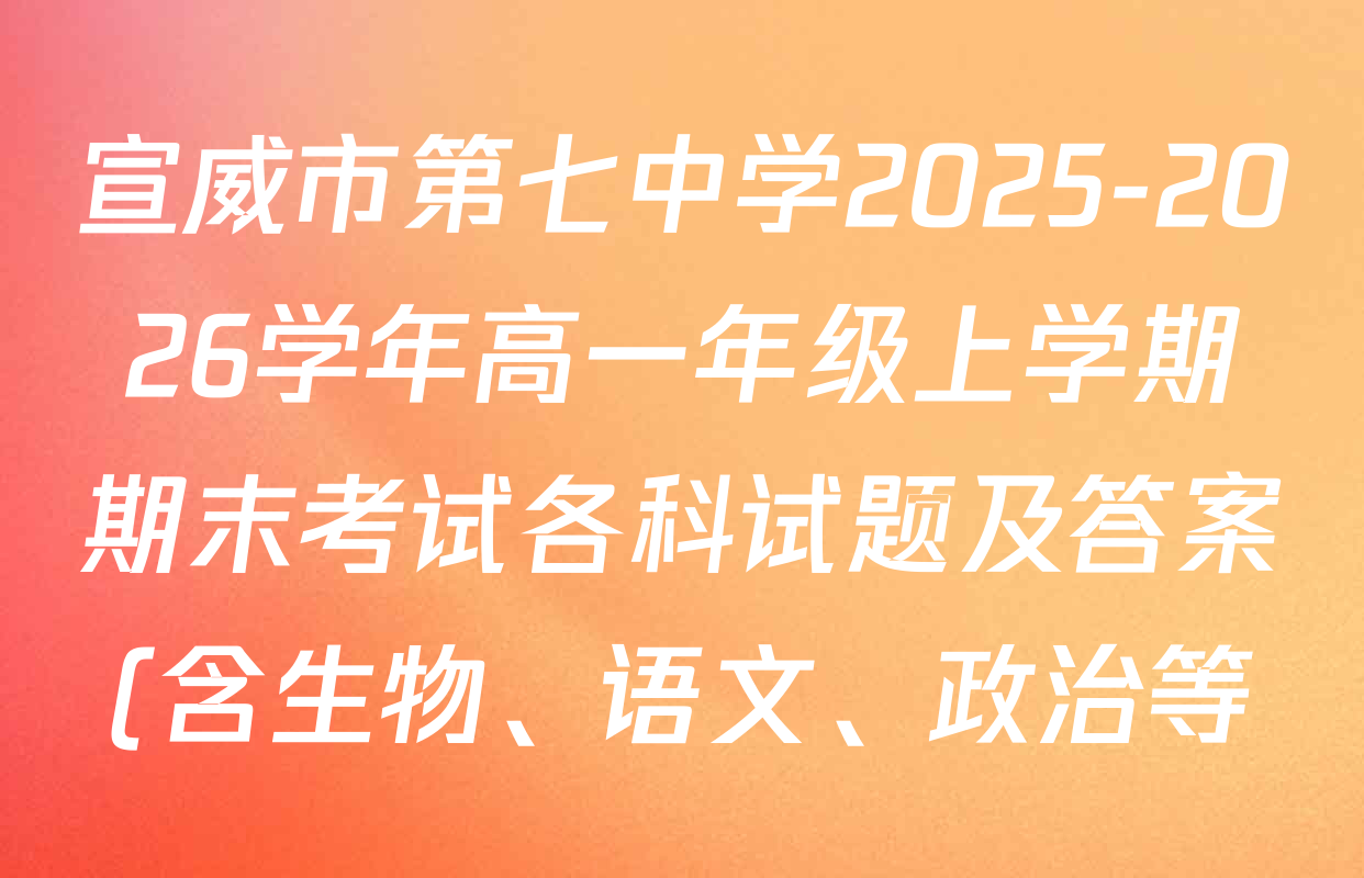 宣威市第七中学2025-2026学年高一年级上学期期末考试各科试题及答案(含生物、语文、政治等) 宣威市第七中学2025-2026学年高一年级上学期期末考试各科试题及答案(含生物、语文、政治等)