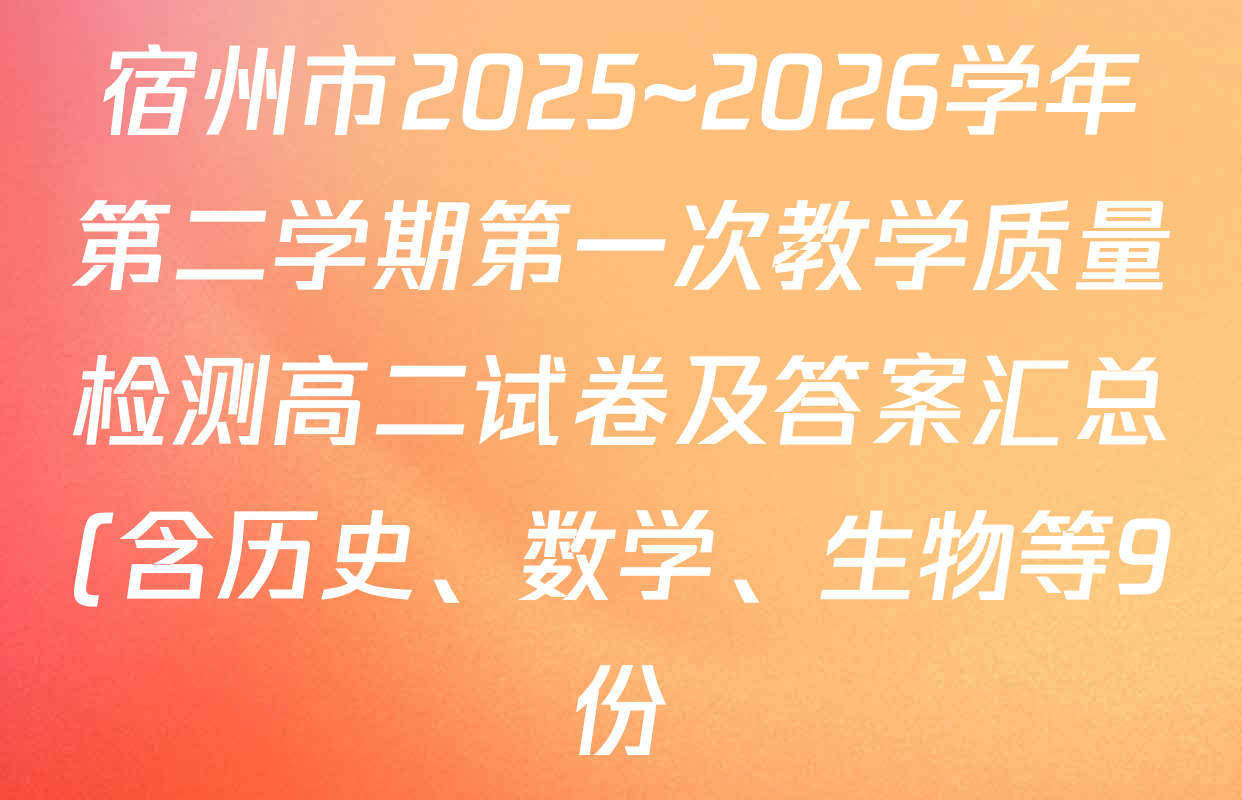 宿州市2025~2026学年第二学期第一次教学质量检测高二试卷及答案汇总(含历史、数学、生物等9份) 宿州市2025~2026学年第二学期第一次教学质量检测高二试卷及答案汇总(含历史、数学、生物等9份)