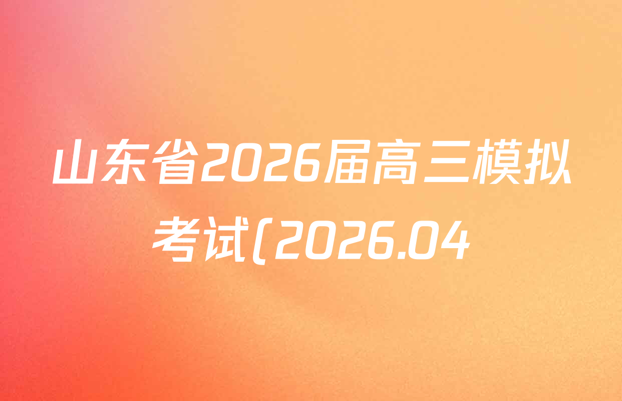 山东省2026届高三模拟考试(2026.04)试卷及答案汇总(已更新化学、历史、物理等9份)