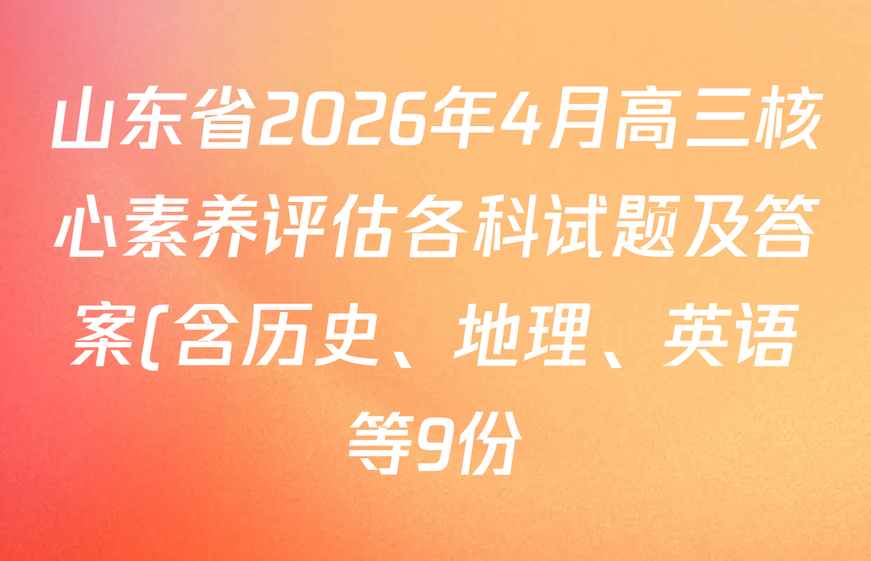 山东省2026年4月高三核心素养评估各科试题及答案(含历史、地理、英语等9份)