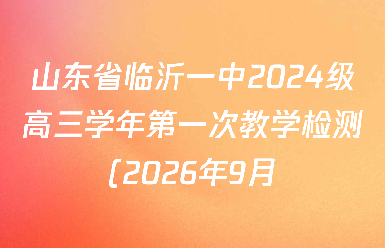 山东省临沂一中2024级高三学年第一次教学检测(2026年9月)试卷及答案汇总(含数学、历史、语文等) 山东省临沂一中2024级高三学年第一次教学检测(2026年9月)试卷及答案汇总(含数学、历史、语文等)