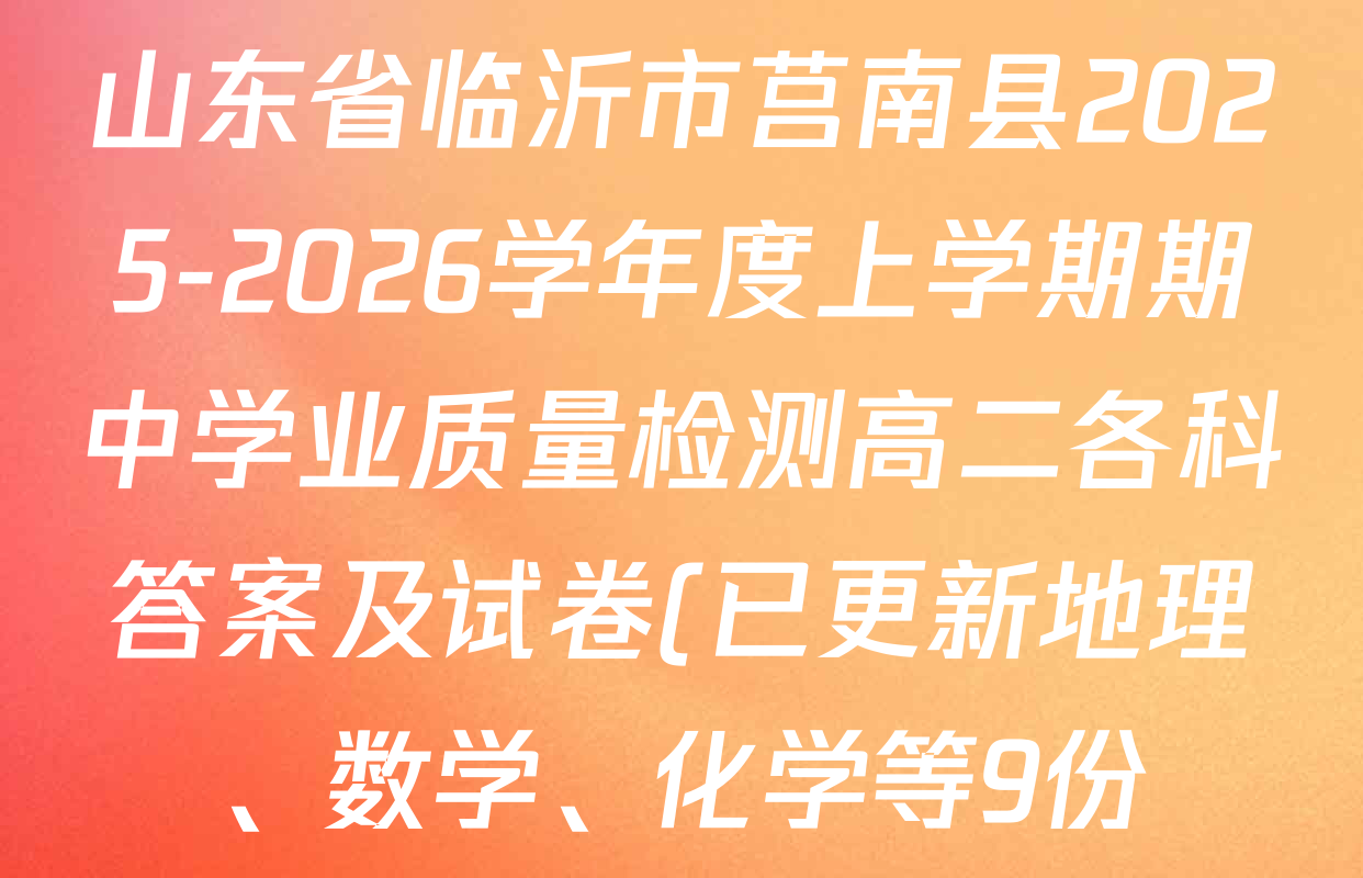 山东省临沂市莒南县2025-2026学年度上学期期中学业质量检测高二各科答案及试卷(已更新地理、数学、化学等9份) 山东省临沂市莒南县2025-2026学年度上学期期中学业质量检测高二各科答案及试卷(已更新地理、数学、化学等9份)