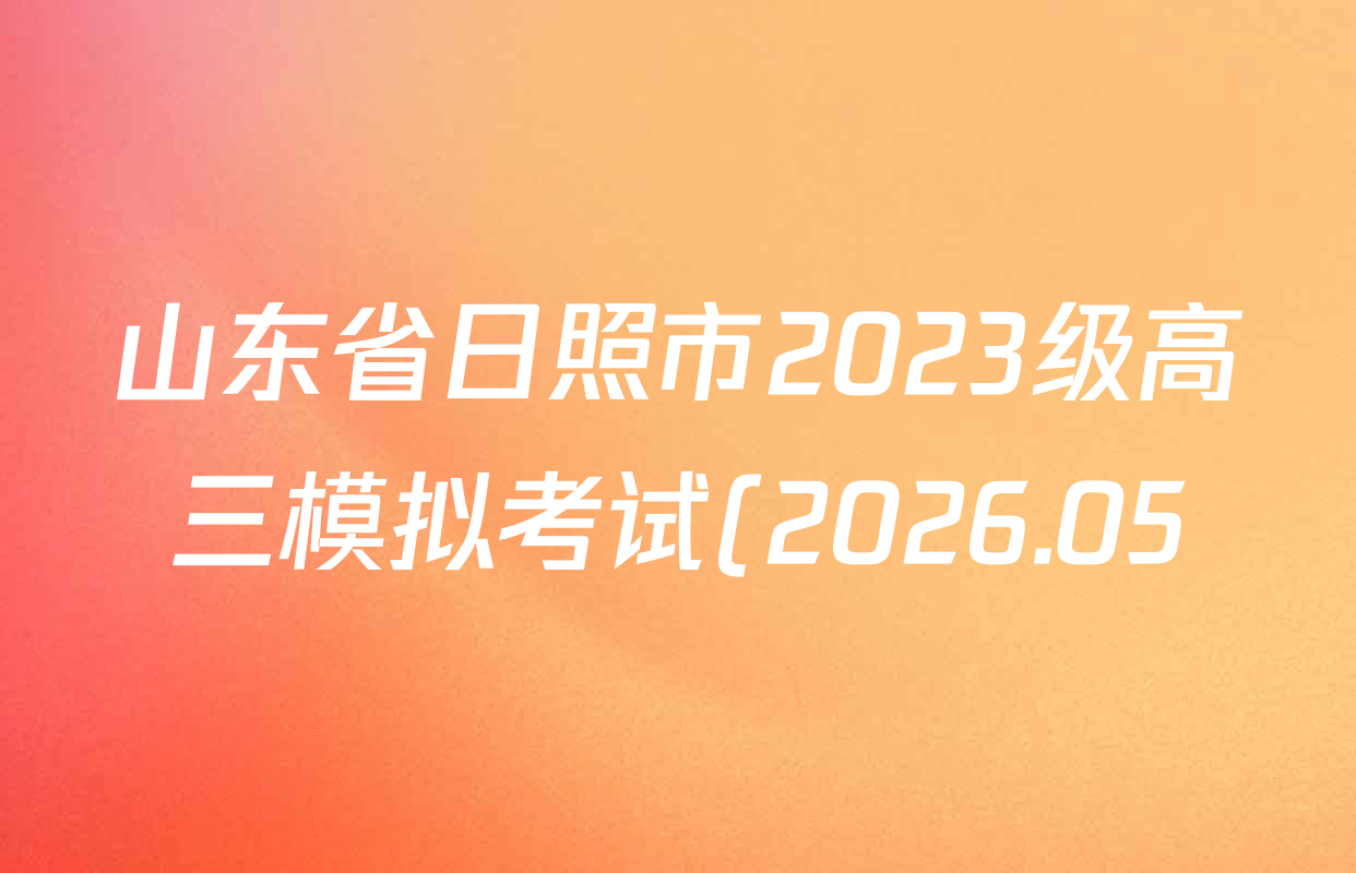 山东省日照市2023级高三模拟考试(2026.05)各科试题及答案(9科全) 山东省日照市2023级高三模拟考试(2026.05)各科试题及答案(9科全)