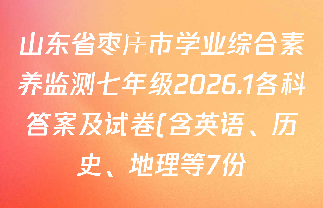 山东省枣庄市学业综合素养监测七年级2026.1各科答案及试卷(含英语、历史、地理等7份) 山东省枣庄市学业综合素养监测七年级2026.1各科答案及试卷(含英语、历史、地理等7份)