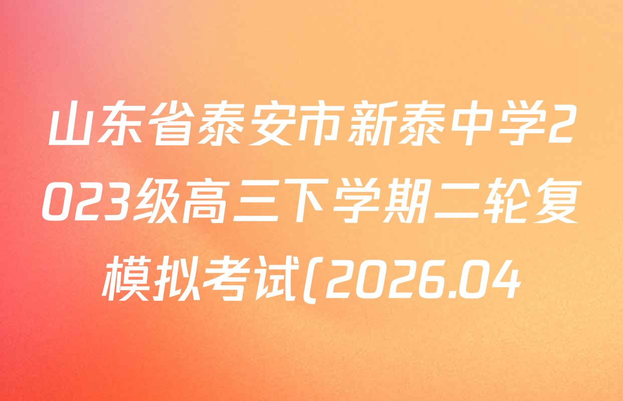 山东省泰安市新泰中学2023级高三下学期二轮复模拟考试(2026.04)各科试题及答案(已更新生物 数学 语文等9份) 山东省泰安市新泰中学2023级高三下学期二轮复模拟考试(2026.04)各科试题及答案(已更新生物 数学 语文等9份)