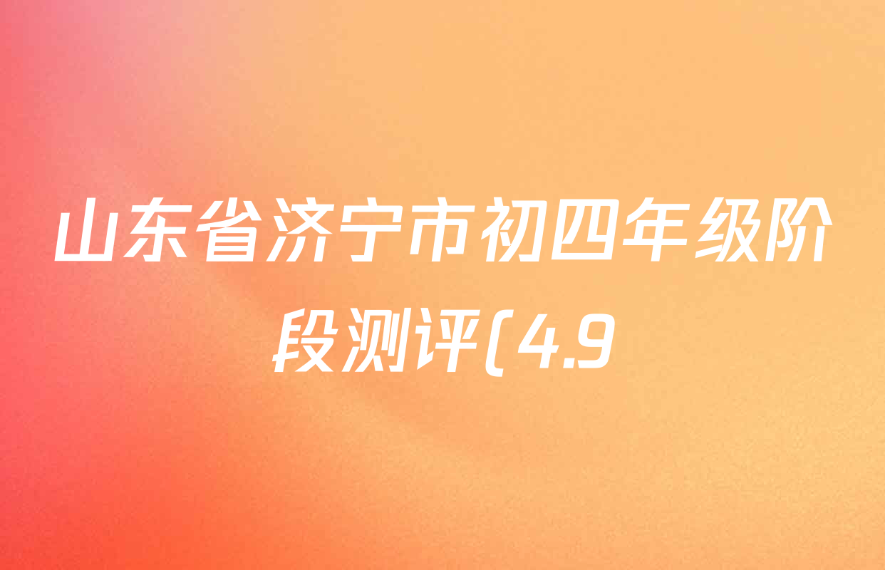 山东省济宁市初四年级阶段测评(4.9)试卷及答案汇总(含历史 化学 道德与法治等)