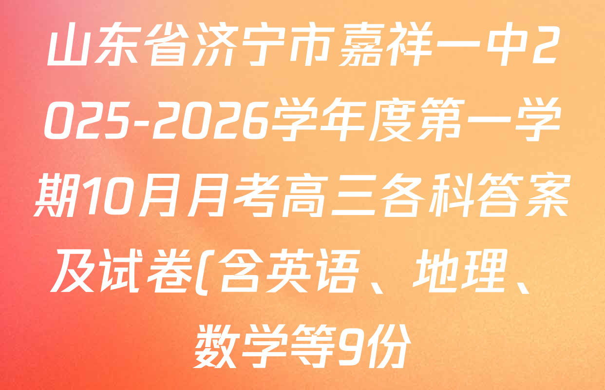 山东省济宁市嘉祥一中2025-2026学年度第一学期10月月考高三各科答案及试卷(含英语、地理、数学等9份) 山东省济宁市嘉祥一中2025-2026学年度第一学期10月月考高三各科答案及试卷(含英语、地理、数学等9份)